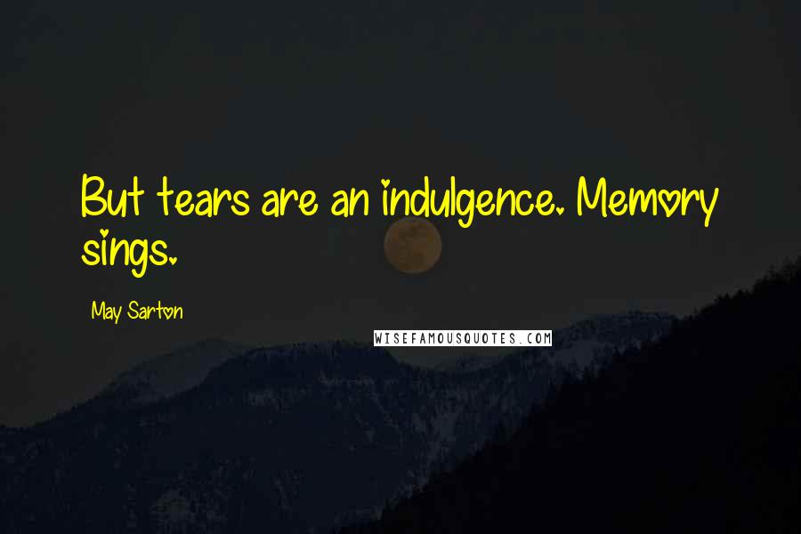 May Sarton Quotes: But tears are an indulgence. Memory sings.