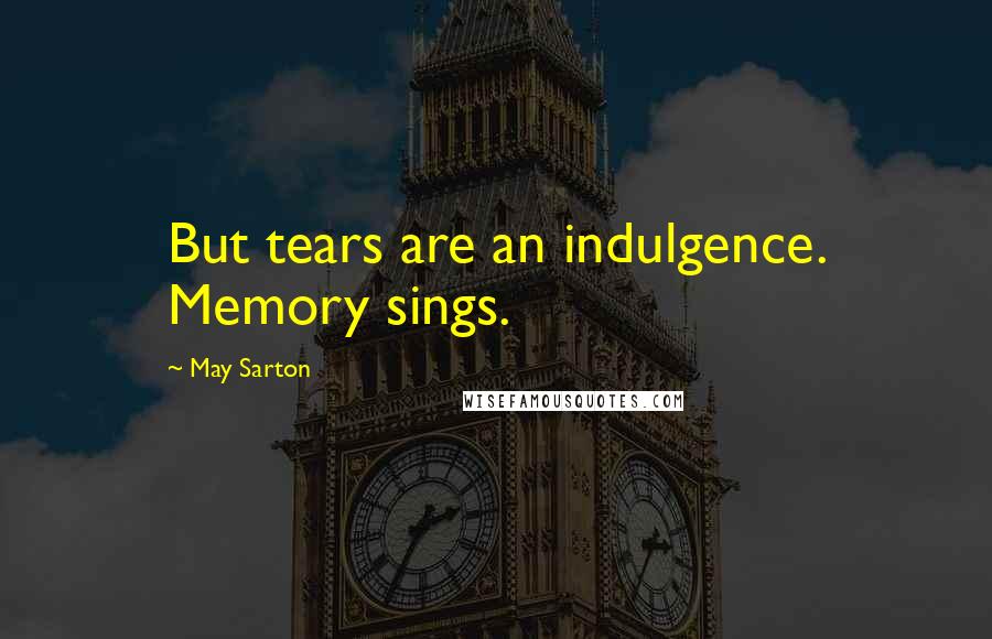 May Sarton Quotes: But tears are an indulgence. Memory sings.