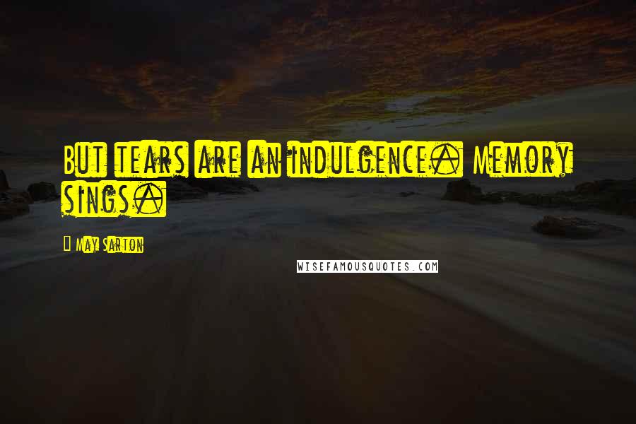 May Sarton Quotes: But tears are an indulgence. Memory sings.