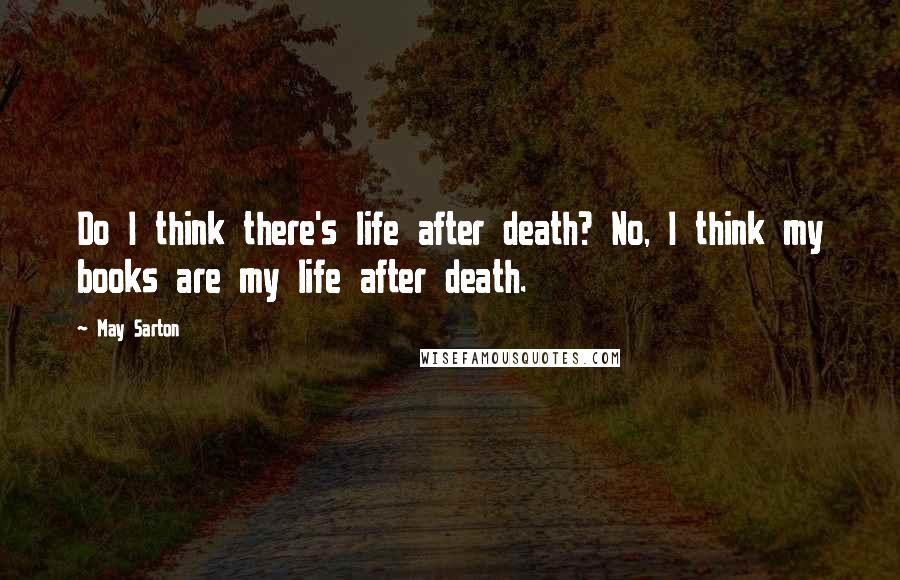 May Sarton Quotes: Do I think there's life after death? No, I think my books are my life after death.