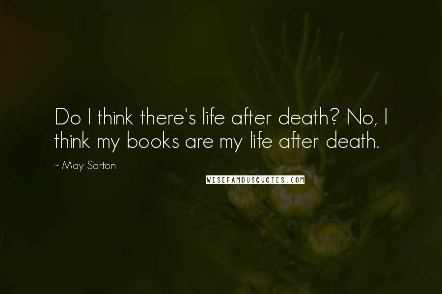 May Sarton Quotes: Do I think there's life after death? No, I think my books are my life after death.