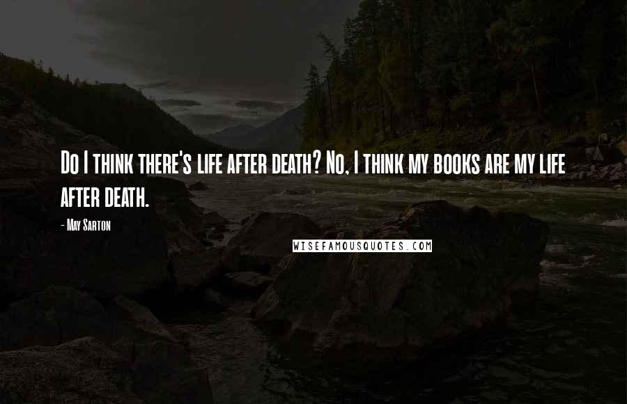 May Sarton Quotes: Do I think there's life after death? No, I think my books are my life after death.