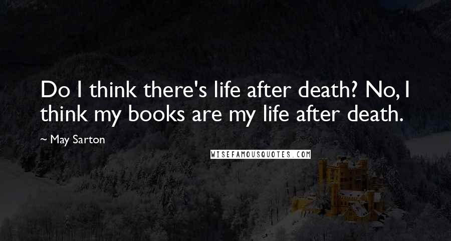 May Sarton Quotes: Do I think there's life after death? No, I think my books are my life after death.