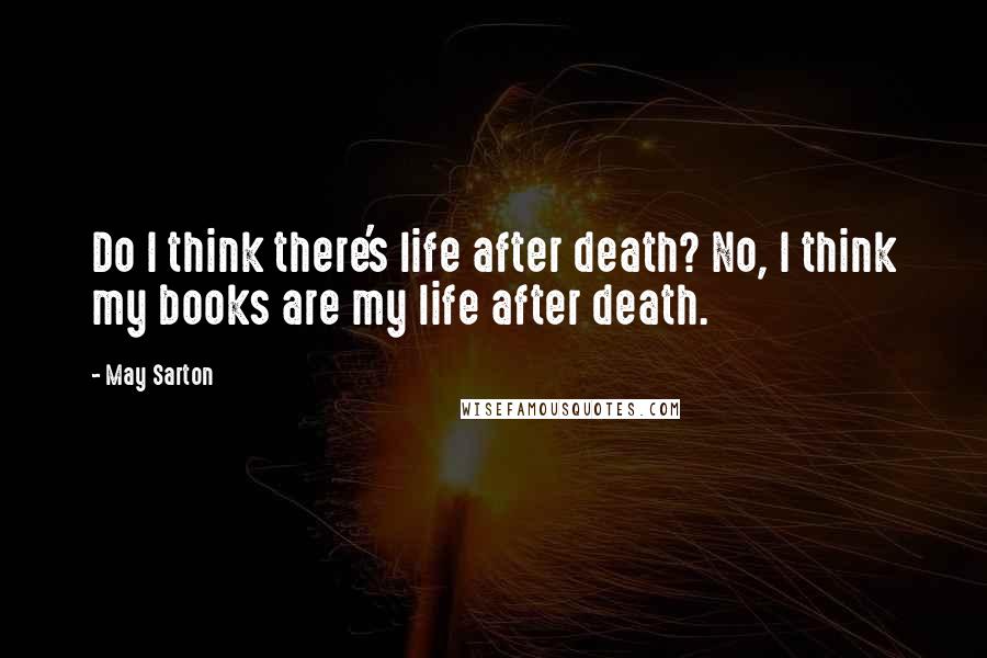 May Sarton Quotes: Do I think there's life after death? No, I think my books are my life after death.