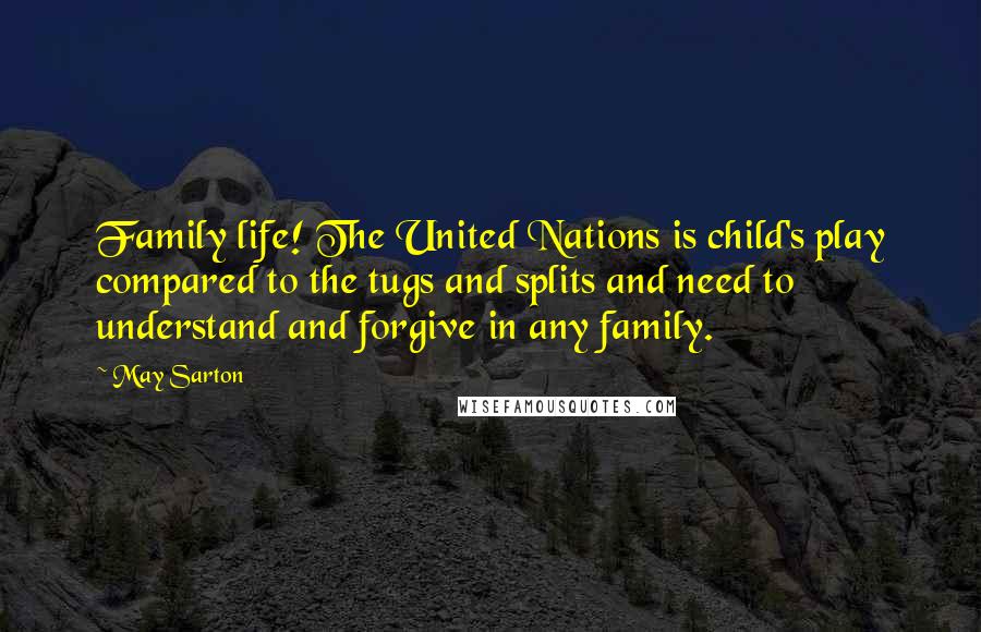 May Sarton Quotes: Family life! The United Nations is child's play compared to the tugs and splits and need to understand and forgive in any family.