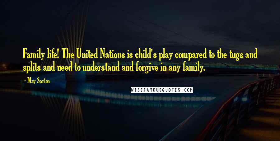 May Sarton Quotes: Family life! The United Nations is child's play compared to the tugs and splits and need to understand and forgive in any family.