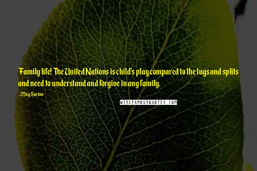 May Sarton Quotes: Family life! The United Nations is child's play compared to the tugs and splits and need to understand and forgive in any family.