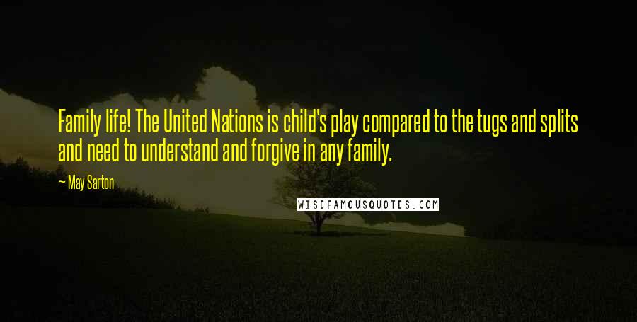 May Sarton Quotes: Family life! The United Nations is child's play compared to the tugs and splits and need to understand and forgive in any family.