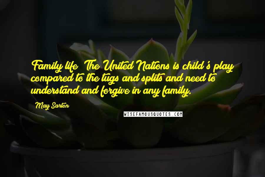 May Sarton Quotes: Family life! The United Nations is child's play compared to the tugs and splits and need to understand and forgive in any family.