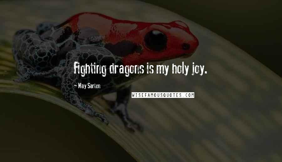 May Sarton Quotes: Fighting dragons is my holy joy.