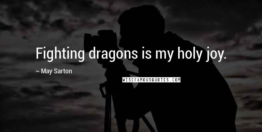 May Sarton Quotes: Fighting dragons is my holy joy.