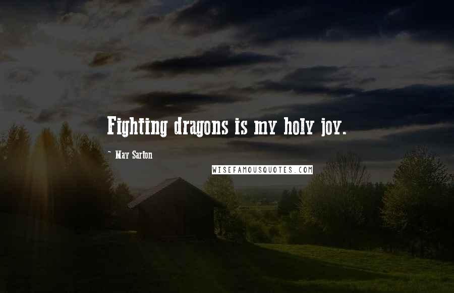 May Sarton Quotes: Fighting dragons is my holy joy.