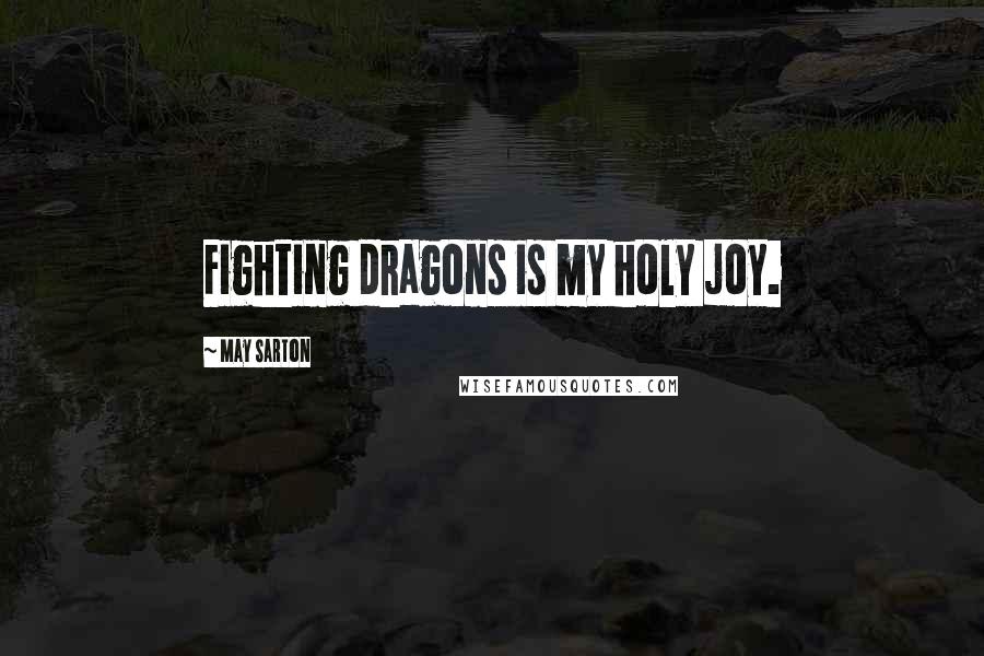 May Sarton Quotes: Fighting dragons is my holy joy.