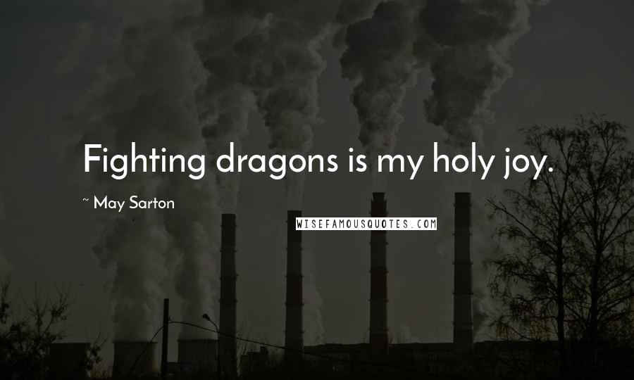 May Sarton Quotes: Fighting dragons is my holy joy.