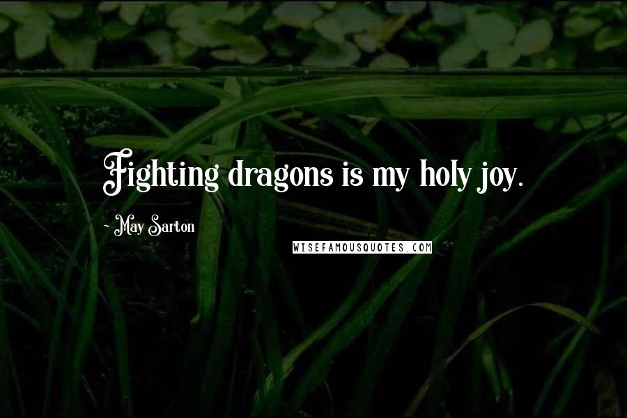 May Sarton Quotes: Fighting dragons is my holy joy.