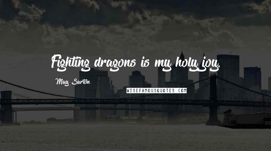 May Sarton Quotes: Fighting dragons is my holy joy.