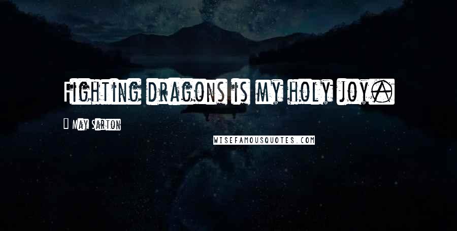 May Sarton Quotes: Fighting dragons is my holy joy.