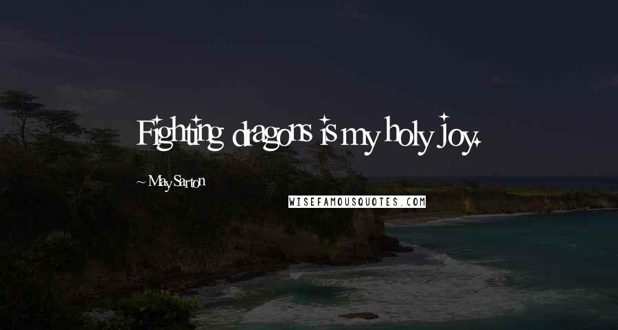 May Sarton Quotes: Fighting dragons is my holy joy.