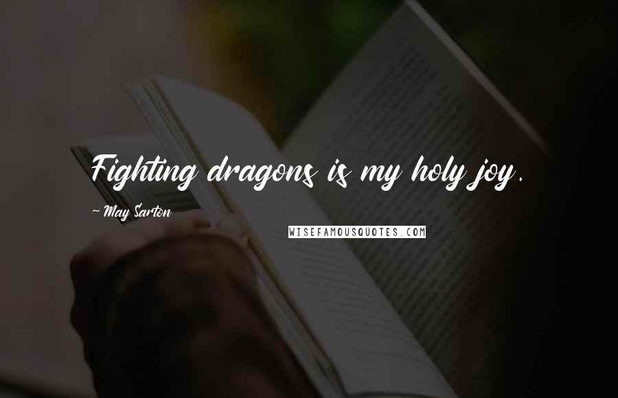 May Sarton Quotes: Fighting dragons is my holy joy.