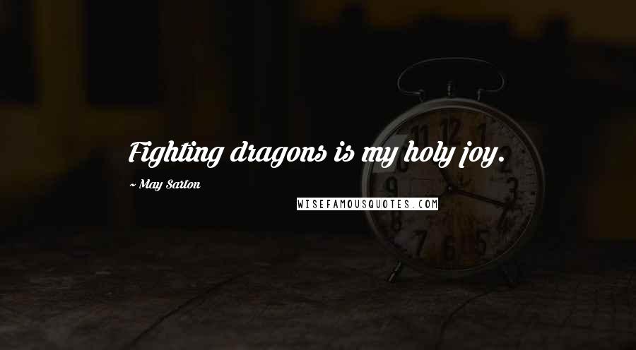 May Sarton Quotes: Fighting dragons is my holy joy.