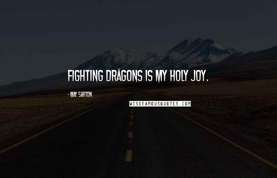 May Sarton Quotes: Fighting dragons is my holy joy.