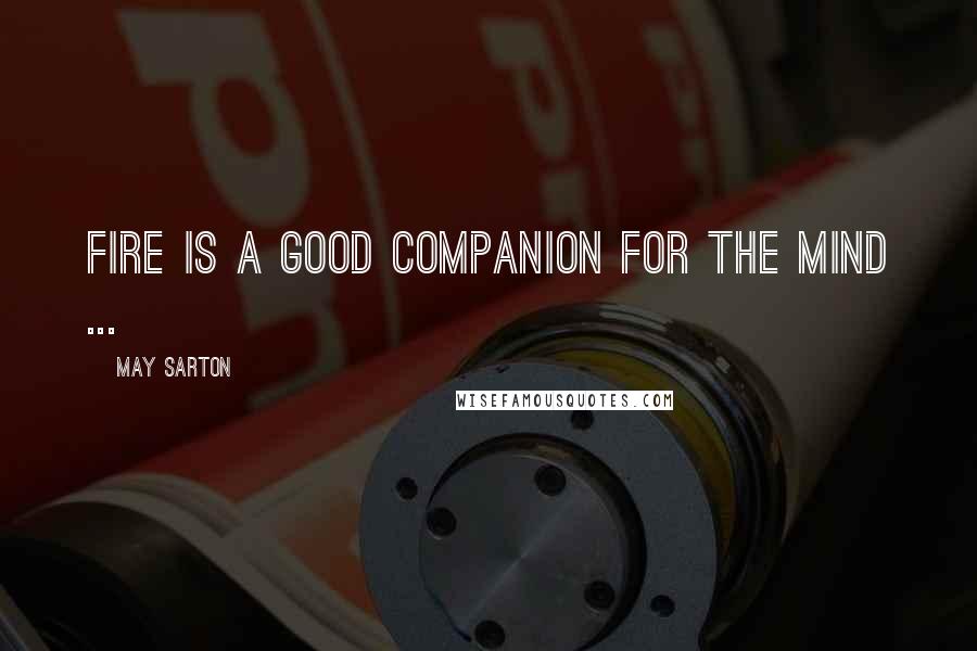 May Sarton Quotes: Fire is a good companion for the mind ...