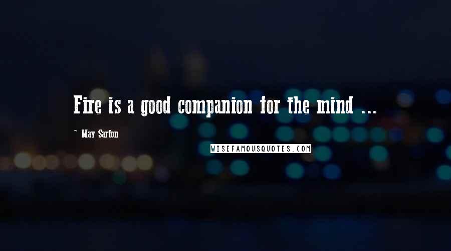 May Sarton Quotes: Fire is a good companion for the mind ...