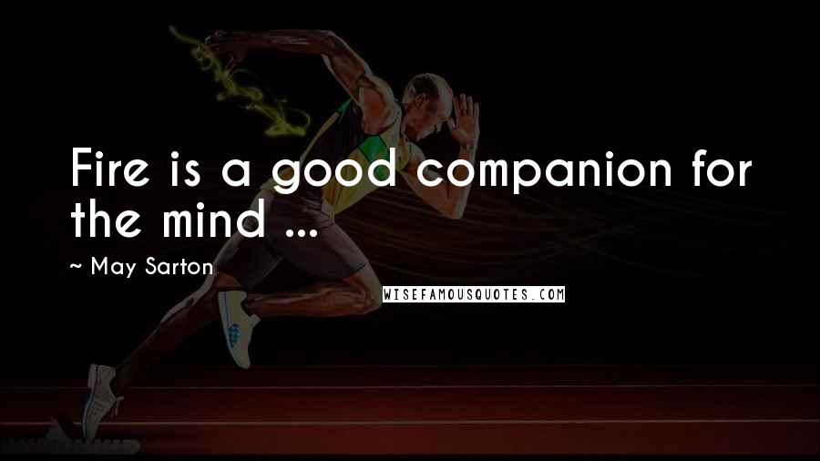 May Sarton Quotes: Fire is a good companion for the mind ...