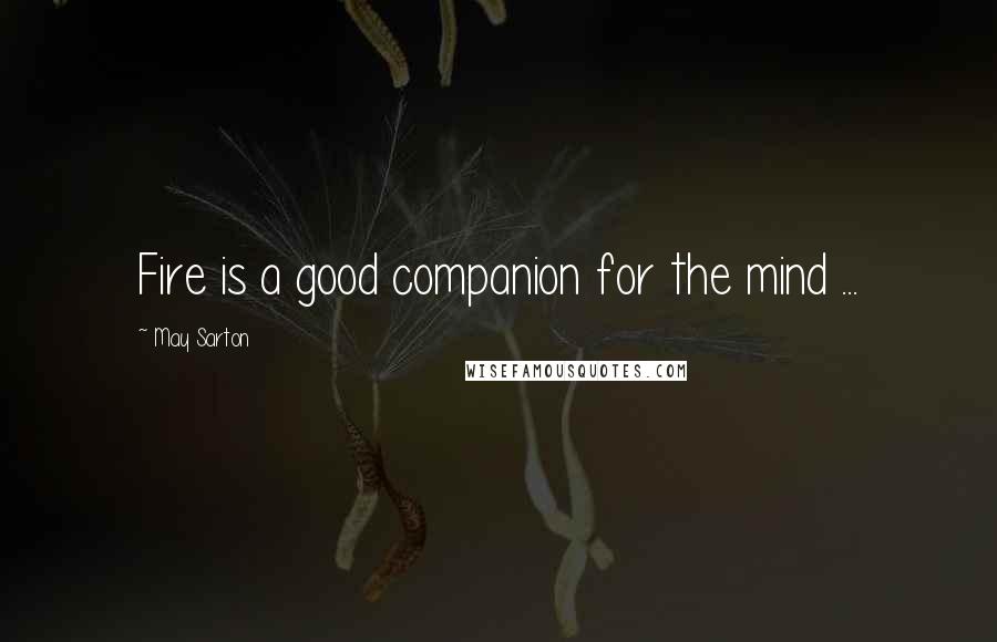 May Sarton Quotes: Fire is a good companion for the mind ...