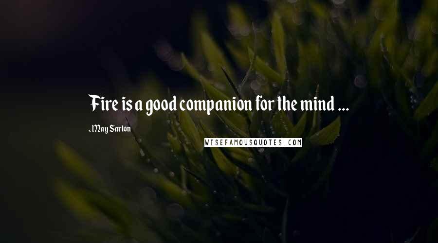 May Sarton Quotes: Fire is a good companion for the mind ...