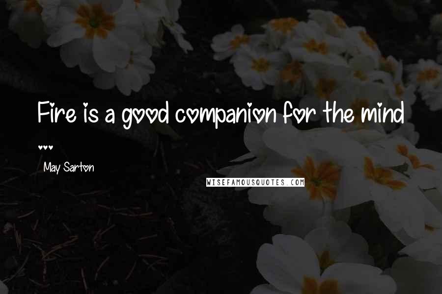 May Sarton Quotes: Fire is a good companion for the mind ...