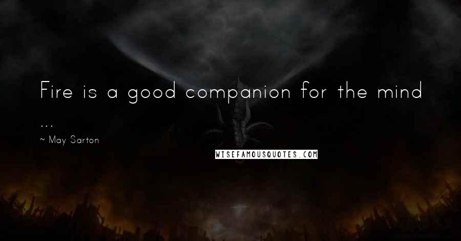 May Sarton Quotes: Fire is a good companion for the mind ...