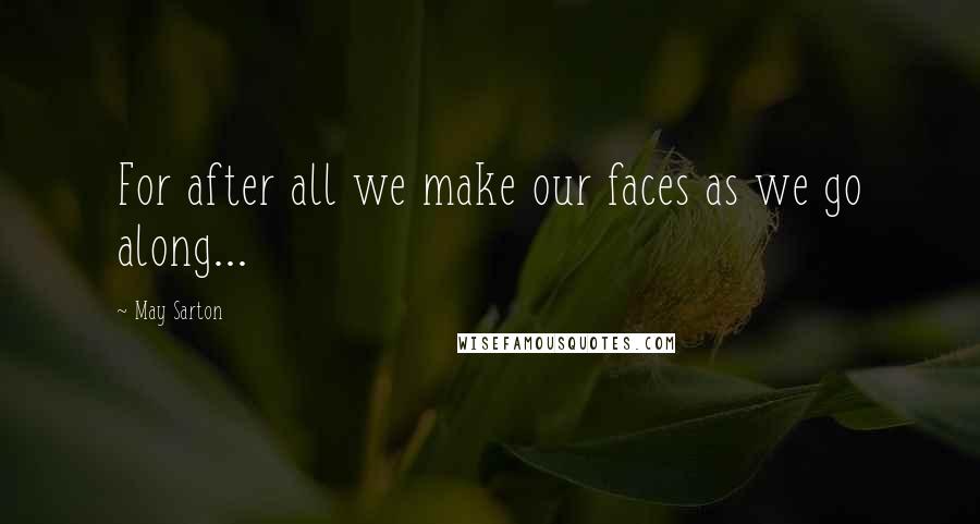 May Sarton Quotes: For after all we make our faces as we go along...