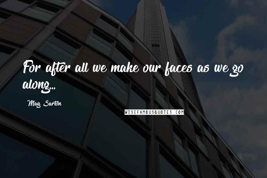 May Sarton Quotes: For after all we make our faces as we go along...