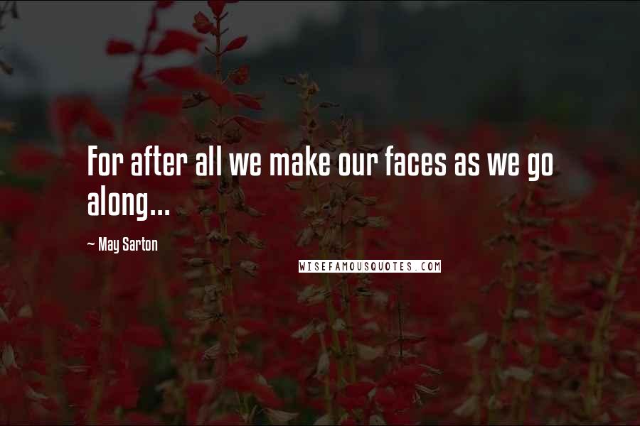 May Sarton Quotes: For after all we make our faces as we go along...