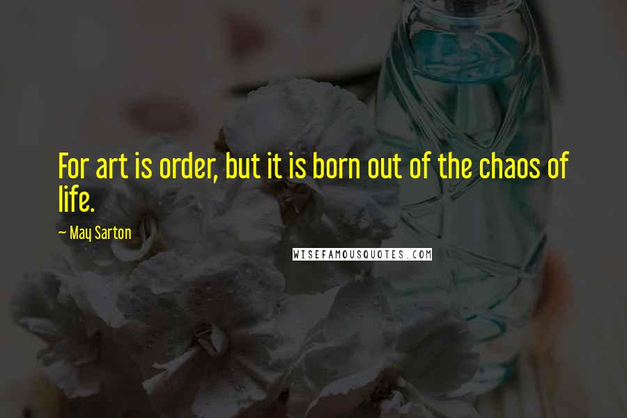 May Sarton Quotes: For art is order, but it is born out of the chaos of life.