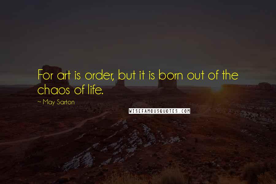 May Sarton Quotes: For art is order, but it is born out of the chaos of life.