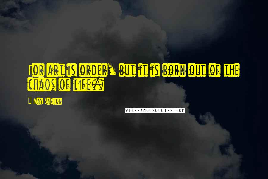 May Sarton Quotes: For art is order, but it is born out of the chaos of life.