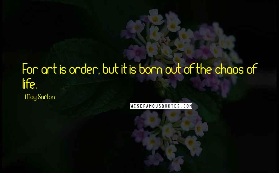 May Sarton Quotes: For art is order, but it is born out of the chaos of life.