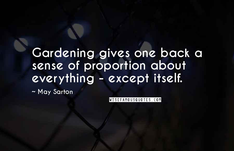 May Sarton Quotes: Gardening gives one back a sense of proportion about everything - except itself.