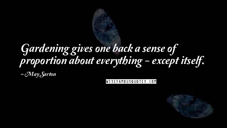 May Sarton Quotes: Gardening gives one back a sense of proportion about everything - except itself.