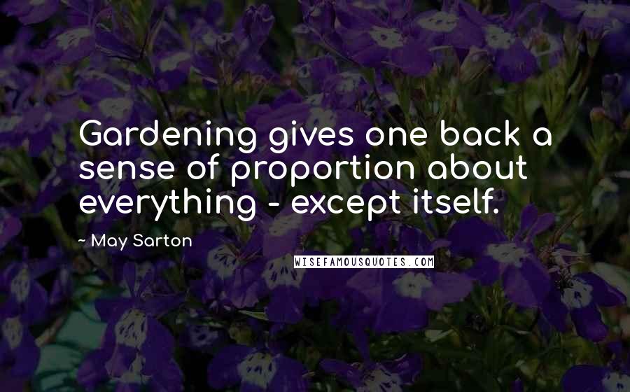 May Sarton Quotes: Gardening gives one back a sense of proportion about everything - except itself.