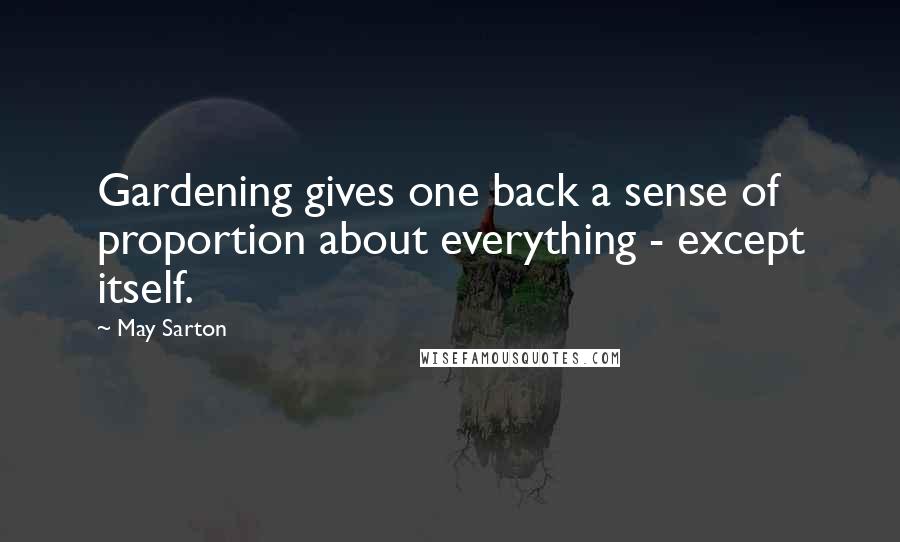 May Sarton Quotes: Gardening gives one back a sense of proportion about everything - except itself.