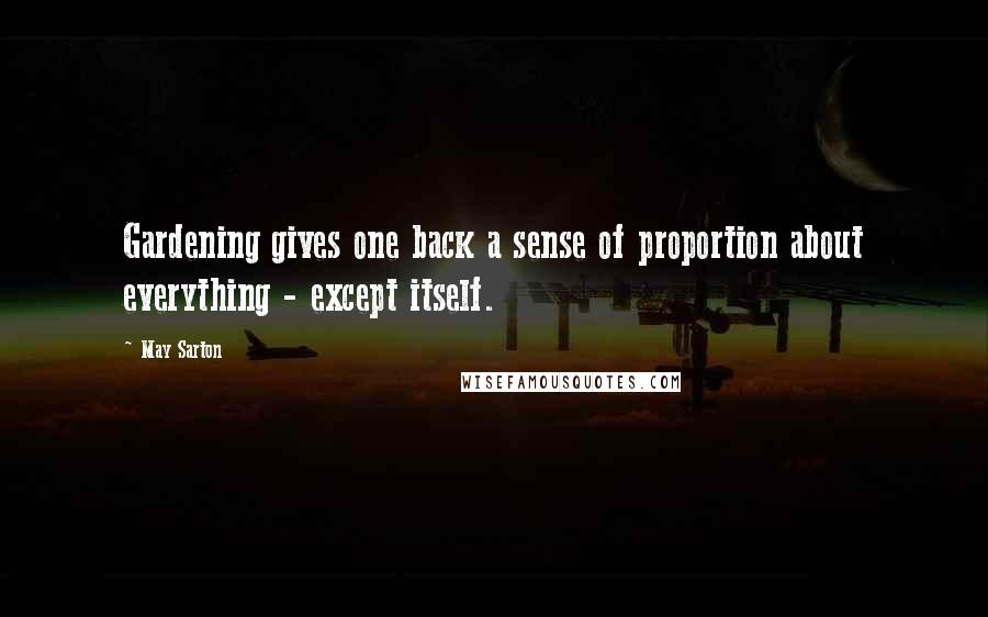 May Sarton Quotes: Gardening gives one back a sense of proportion about everything - except itself.