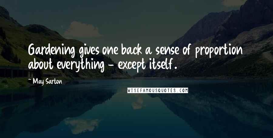May Sarton Quotes: Gardening gives one back a sense of proportion about everything - except itself.