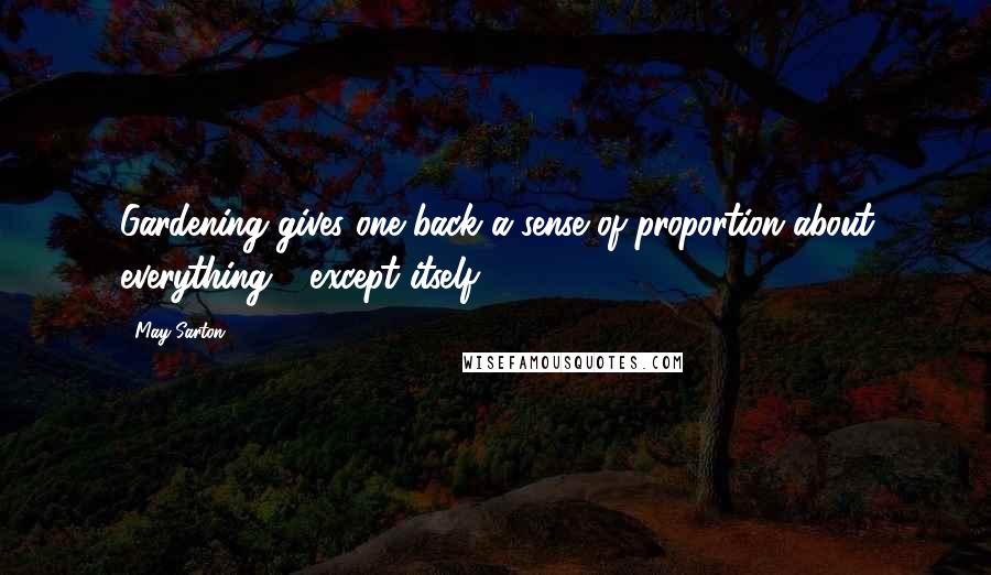 May Sarton Quotes: Gardening gives one back a sense of proportion about everything - except itself.