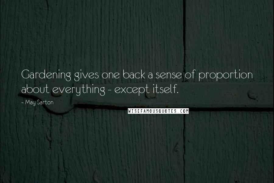 May Sarton Quotes: Gardening gives one back a sense of proportion about everything - except itself.