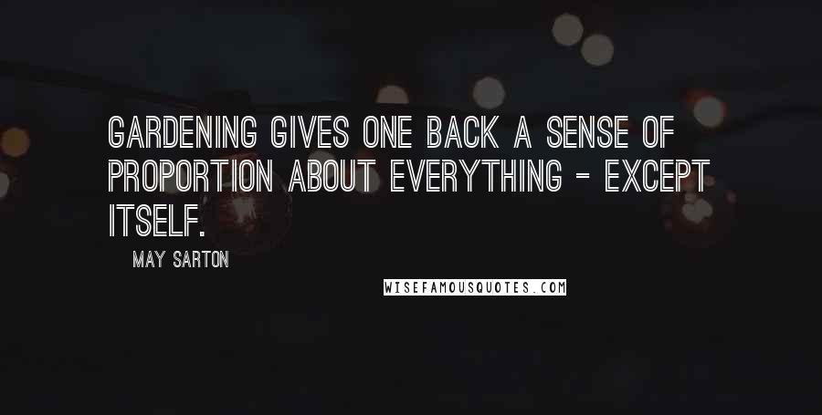 May Sarton Quotes: Gardening gives one back a sense of proportion about everything - except itself.