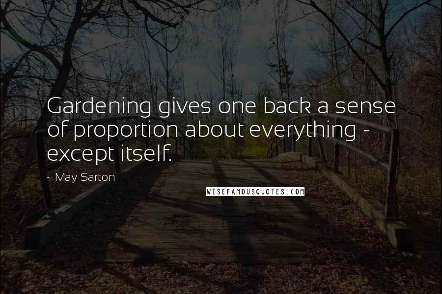 May Sarton Quotes: Gardening gives one back a sense of proportion about everything - except itself.
