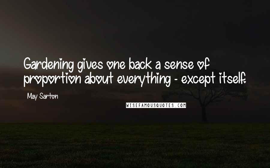 May Sarton Quotes: Gardening gives one back a sense of proportion about everything - except itself.